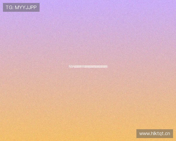 NBA高清直播88免费观看全赛程无延迟观看指南推荐