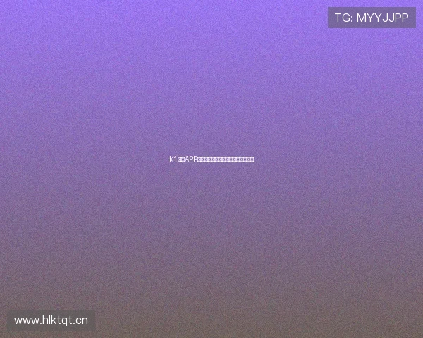 K1体育APP手机官方下载与快速登录入口全指南