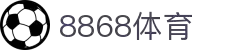 8868官方网站体育-8868体育进入入口